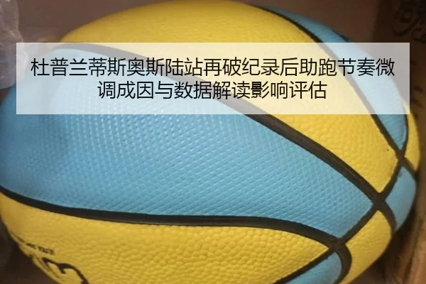 杜普兰蒂斯奥斯陆站再破纪录后助跑节奏微调成因与数据解读影响评估