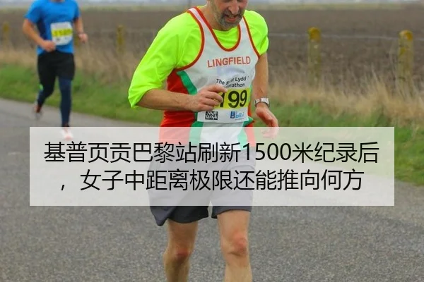基普页贡巴黎站刷新1500米纪录后，女子中距离极限还能推向何方