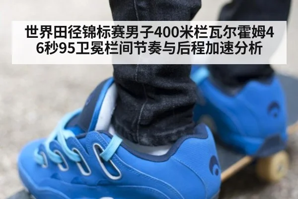 世界田径锦标赛男子400米栏瓦尔霍姆46秒95卫冕栏间节奏与后程加速分析