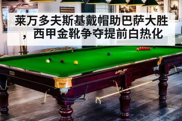 莱万多夫斯基戴帽助巴萨大胜,西甲金靴争夺提前白热化