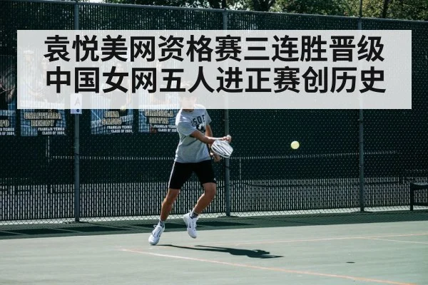 袁悦美网资格赛三连胜晋级 中国女网五人进正赛创历史